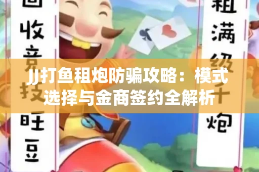 JJ打鱼租炮防骗攻略：模式选择与金商签约全解析