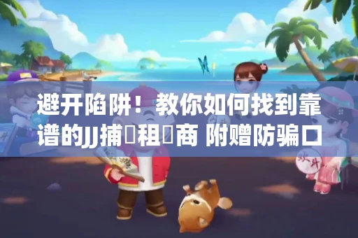 避开陷阱！教你如何找到靠谱的JJ捕魚租號商 附赠防骗口诀