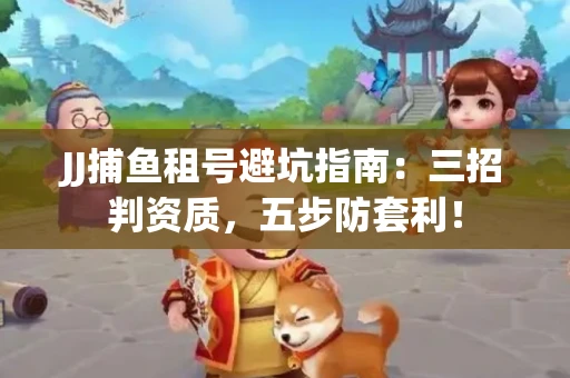 JJ捕鱼租号避坑指南：三招判资质，五步防套利！