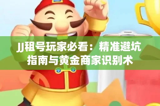 JJ租号玩家必看：精准避坑指南与黄金商家识别术